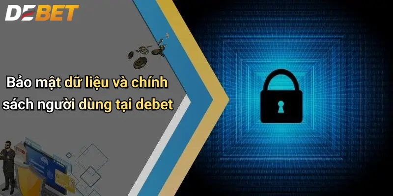 DEBET 6 Bảo mật dữ liệu và chính sách người dùng tại debet
