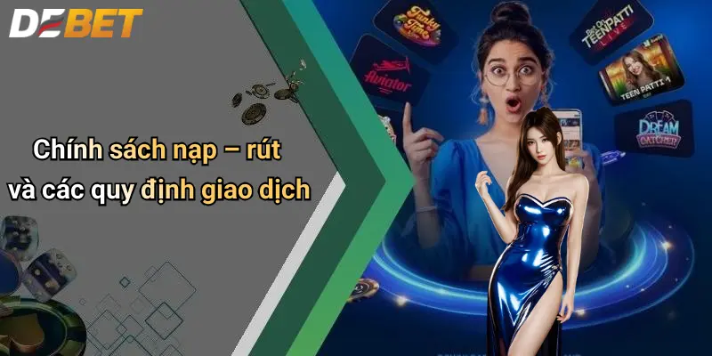 Chính sách nạp – rút và các quy định giao dịch