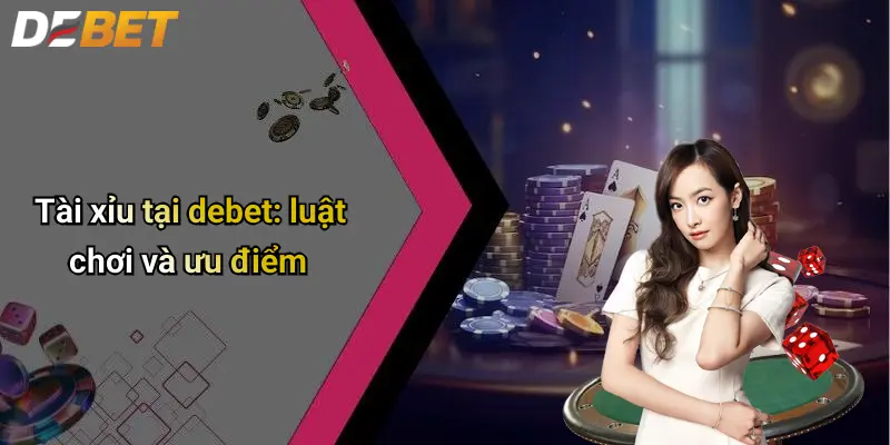 DEBET 5 Tài xỉu tại debet: luật chơi và ưu điểm
