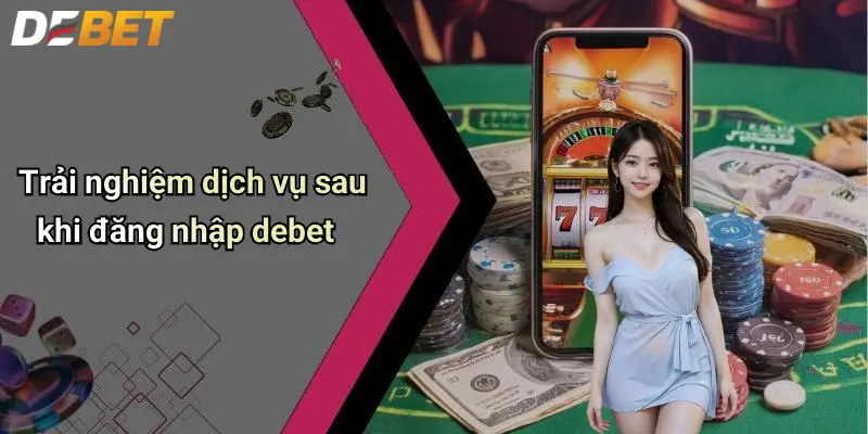 Đăng Nhập DEBET: Truy Cập An Toàn Và Trải Nghiệm Hiện Đại 3 Trải nghiệm dịch vụ sau khi đăng nhập debet